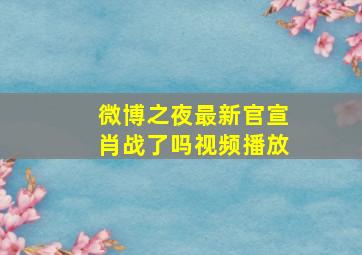 微博之夜最新官宣肖战了吗视频播放