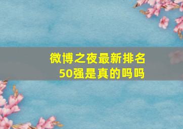 微博之夜最新排名50强是真的吗吗