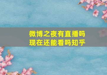 微博之夜有直播吗现在还能看吗知乎