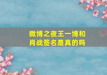 微博之夜王一博和肖战签名是真的吗