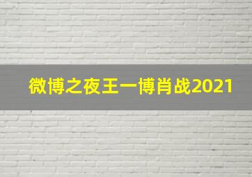 微博之夜王一博肖战2021