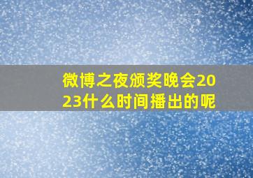 微博之夜颁奖晚会2023什么时间播出的呢