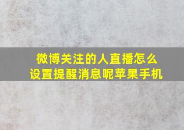 微博关注的人直播怎么设置提醒消息呢苹果手机