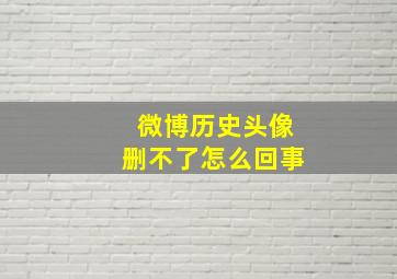 微博历史头像删不了怎么回事