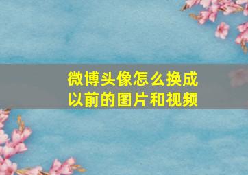 微博头像怎么换成以前的图片和视频