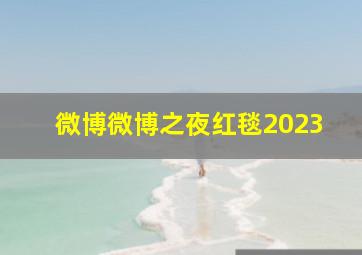 微博微博之夜红毯2023