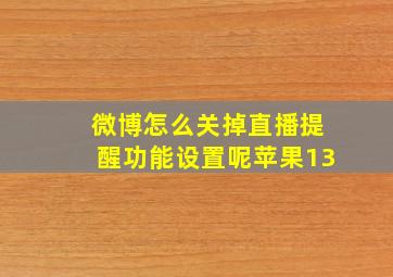 微博怎么关掉直播提醒功能设置呢苹果13