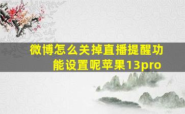 微博怎么关掉直播提醒功能设置呢苹果13pro