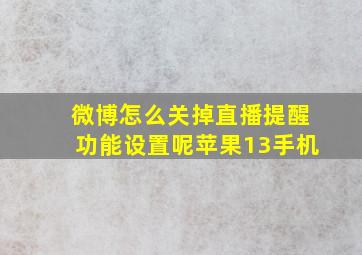 微博怎么关掉直播提醒功能设置呢苹果13手机