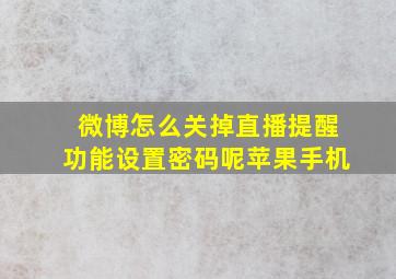 微博怎么关掉直播提醒功能设置密码呢苹果手机