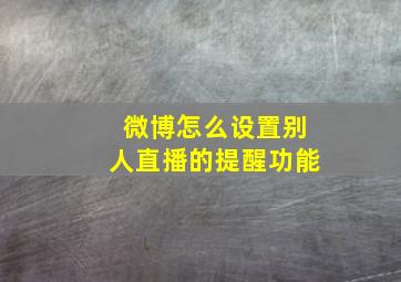 微博怎么设置别人直播的提醒功能