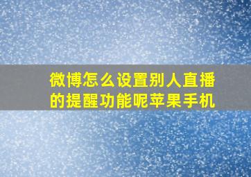 微博怎么设置别人直播的提醒功能呢苹果手机