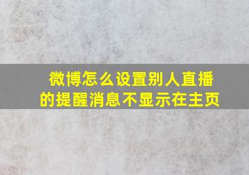 微博怎么设置别人直播的提醒消息不显示在主页