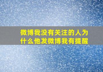 微博我没有关注的人为什么他发微博我有提醒