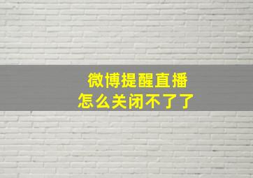 微博提醒直播怎么关闭不了了