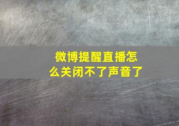 微博提醒直播怎么关闭不了声音了