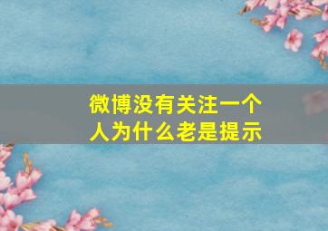 微博没有关注一个人为什么老是提示