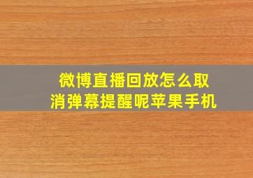 微博直播回放怎么取消弹幕提醒呢苹果手机