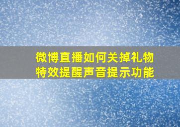 微博直播如何关掉礼物特效提醒声音提示功能