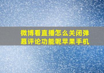 微博看直播怎么关闭弹幕评论功能呢苹果手机