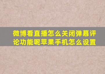 微博看直播怎么关闭弹幕评论功能呢苹果手机怎么设置