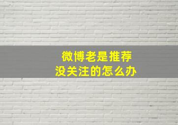 微博老是推荐没关注的怎么办