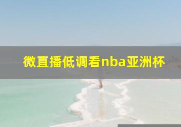 微直播低调看nba亚洲杯