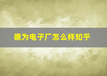 德为电子厂怎么样知乎