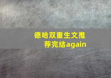 德哈双重生文推荐完结again