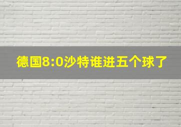 德国8:0沙特谁进五个球了