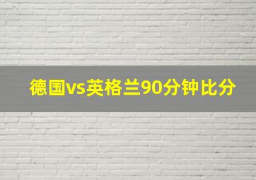 德国vs英格兰90分钟比分