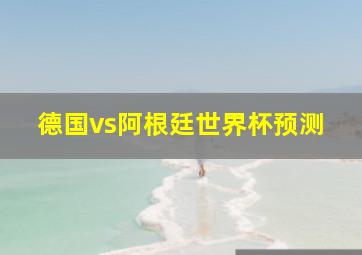 德国vs阿根廷世界杯预测