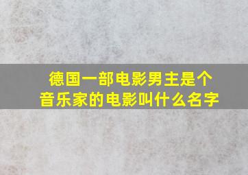 德国一部电影男主是个音乐家的电影叫什么名字