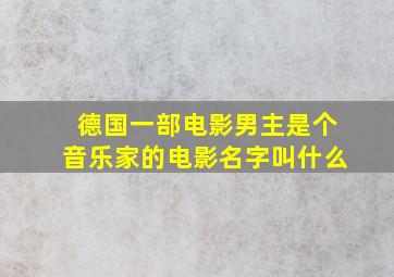 德国一部电影男主是个音乐家的电影名字叫什么