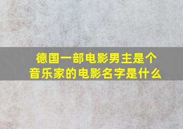 德国一部电影男主是个音乐家的电影名字是什么