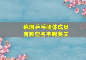 德国乒乓团体成员有哪些名字呢英文