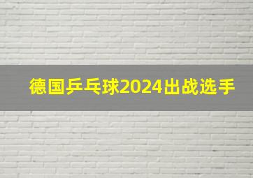 德国乒乓球2024出战选手