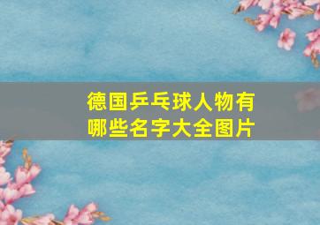 德国乒乓球人物有哪些名字大全图片