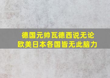 德国元帅瓦德西说无论欧美日本各国皆无此脑力