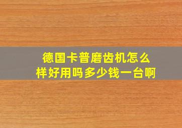 德国卡普磨齿机怎么样好用吗多少钱一台啊