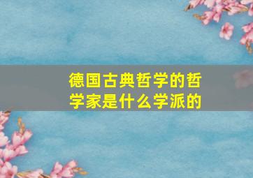 德国古典哲学的哲学家是什么学派的