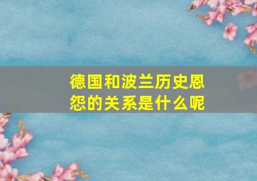 德国和波兰历史恩怨的关系是什么呢