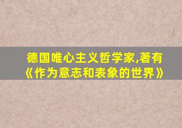 德国唯心主义哲学家,著有《作为意志和表象的世界》