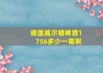 德国威尔顿啤酒1756多少一箱啊