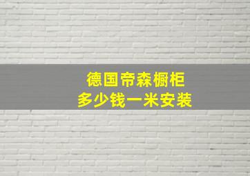 德国帝森橱柜多少钱一米安装