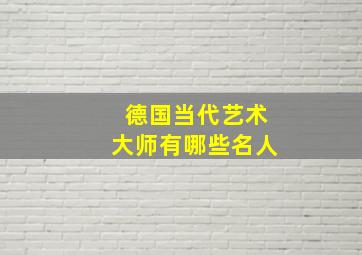 德国当代艺术大师有哪些名人