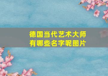 德国当代艺术大师有哪些名字呢图片