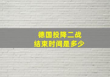 德国投降二战结束时间是多少