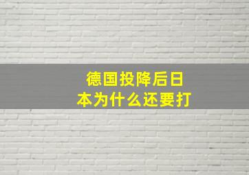 德国投降后日本为什么还要打