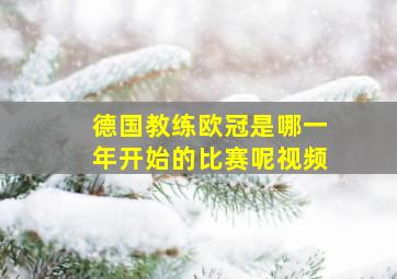 德国教练欧冠是哪一年开始的比赛呢视频